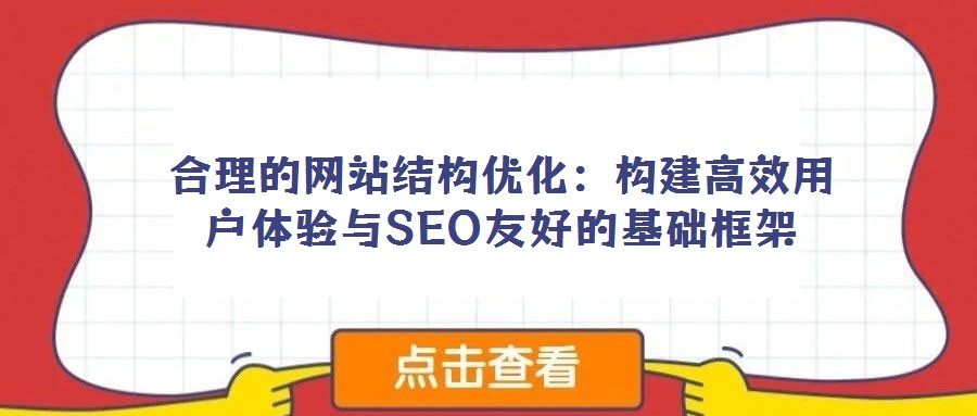 合理的網(wǎng)站結(jié)構(gòu)優(yōu)化：構(gòu)建高效用戶體驗(yàn)與SEO友好的基礎(chǔ)框架