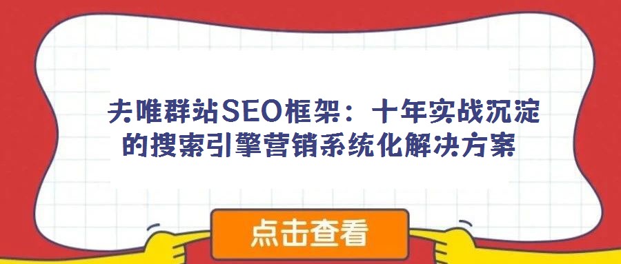 夫唯群站SEO框架:十年實(shí)戰(zhàn)沉淀的搜索引擎營銷系統(tǒng)化解決方案