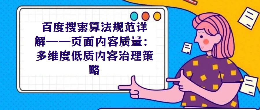 百度搜索算法規(guī)范詳解——頁面內(nèi)容質量：多維度低質內(nèi)容治理策略