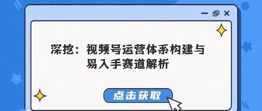 深挖:視頻號運營體系構(gòu)建與易入手賽道解析