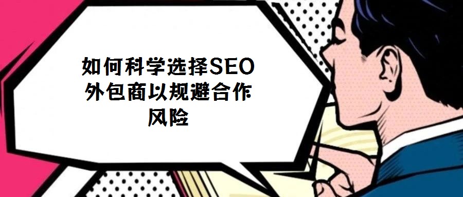 如何科學(xué)選擇SEO外包商以規(guī)避合作風(fēng)險(xiǎn)