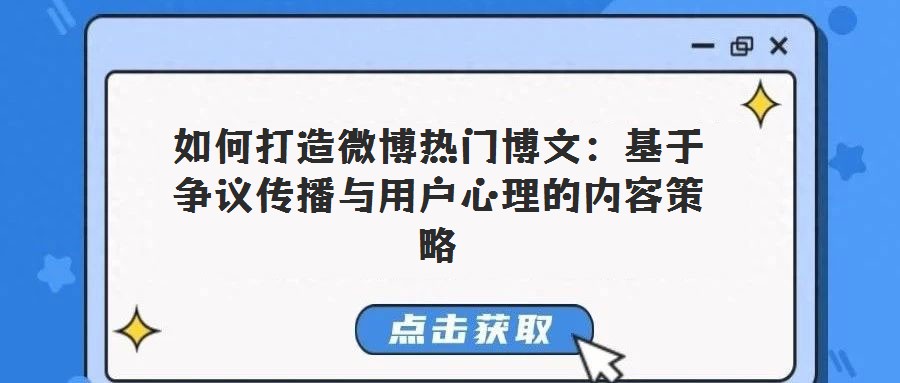 如何打造微博熱門博文:基于爭議傳播與用戶心理的內(nèi)容策略