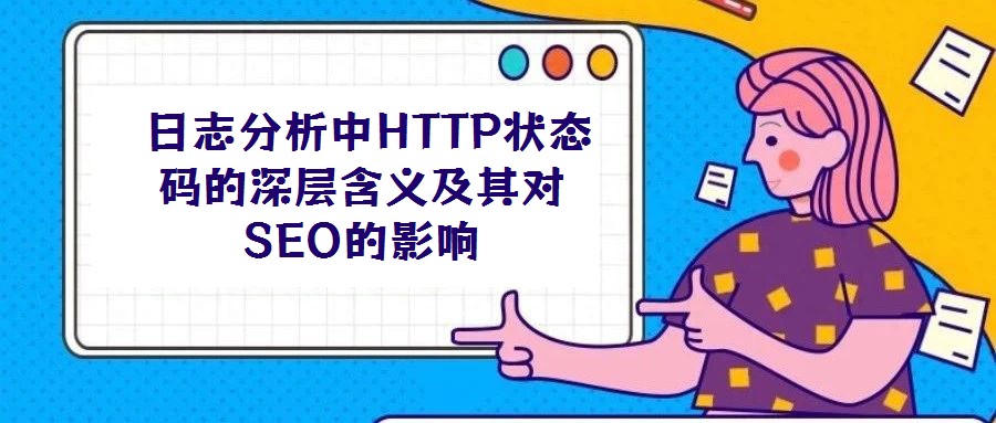 日志分析中HTTP狀態(tài)碼的深層含義及其對SEO的影響