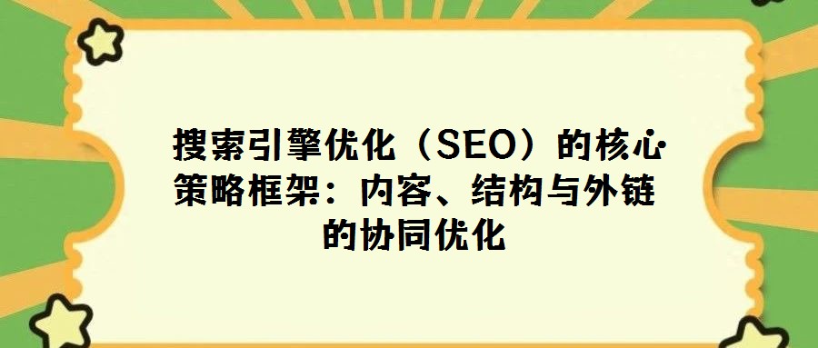 搜索引擎優(yōu)化(SEO)的核心策略框架:內(nèi)容、結(jié)構與外鏈的協(xié)同優(yōu)化