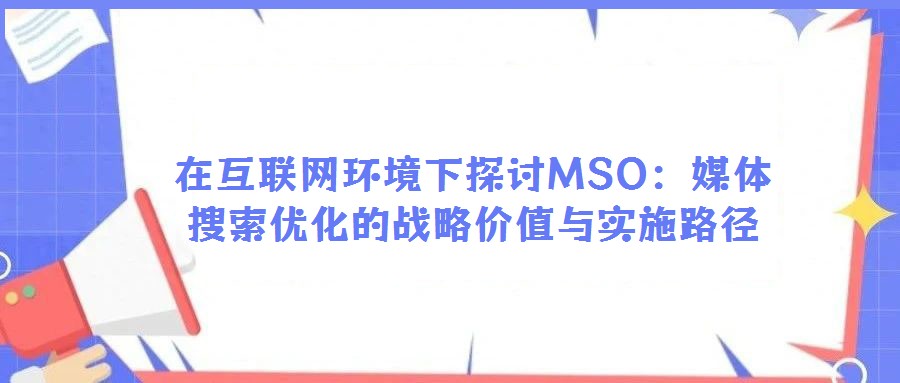 在互聯(lián)網(wǎng)環(huán)境下探討MSO：媒體搜索優(yōu)化的戰(zhàn)略價(jià)值與實(shí)施路徑