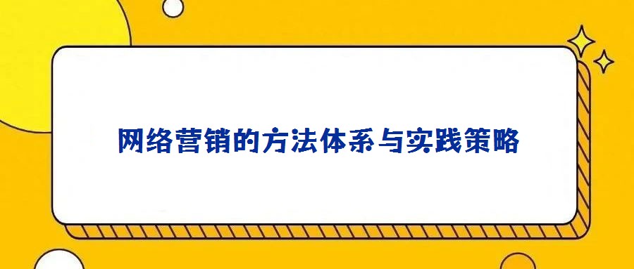 網(wǎng)絡(luò)營(yíng)銷的方法體系與實(shí)踐策略