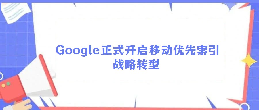 Google正式開啟移動(dòng)優(yōu)先索引戰(zhàn)略轉(zhuǎn)型