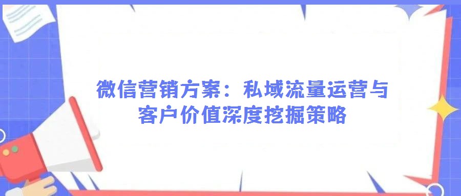 微信營(yíng)銷方案:私域流量運(yùn)營(yíng)與客戶價(jià)值深度挖掘策略