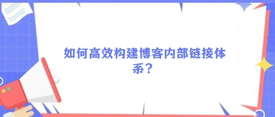 如何高效構(gòu)建博客內(nèi)部鏈接體系?