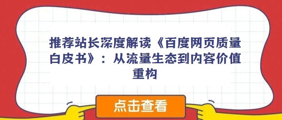 推薦站長(zhǎng)深度解讀《百度網(wǎng)頁(yè)質(zhì)量白皮書》:從流量生態(tài)到內(nèi)容價(jià)值重構(gòu)