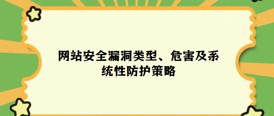 網(wǎng)站安全漏洞類型、危害及系統(tǒng)性防護(hù)策略