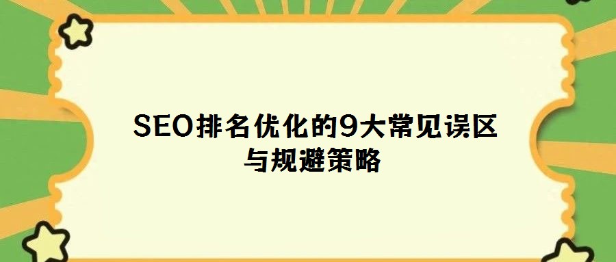  SEO排名優(yōu)化的9大常見誤區(qū)與規(guī)避策略