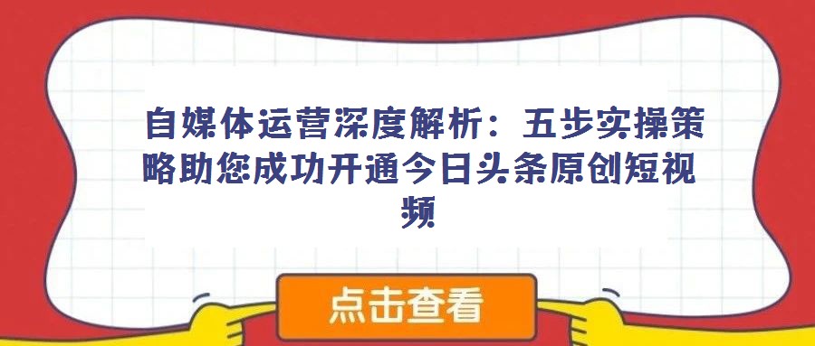自媒體運(yùn)營深度解析:五步實(shí)操策略助您成功開通今日頭條原創(chuàng)短視頻