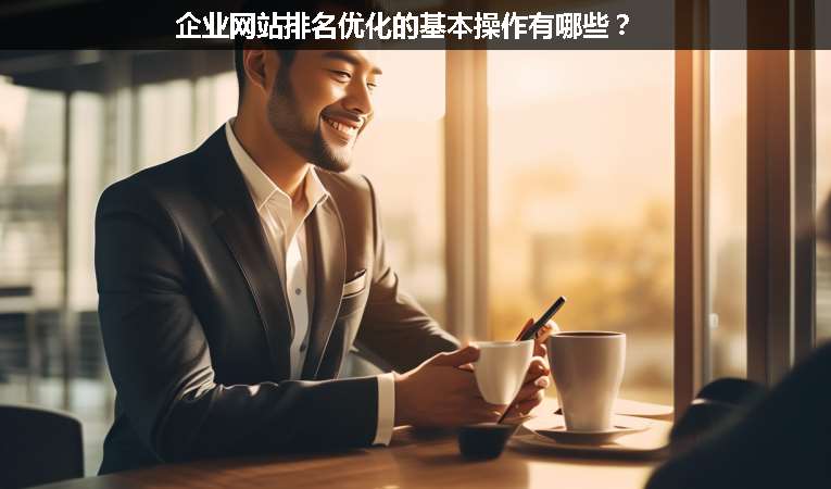 企業(yè)網(wǎng)站排名優(yōu)化的基本操作有哪些？