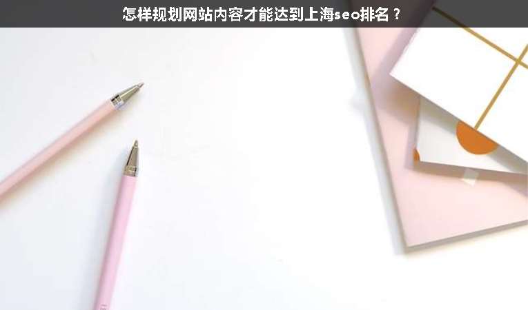 怎樣規(guī)劃網站內容才能達到上海seo排名？