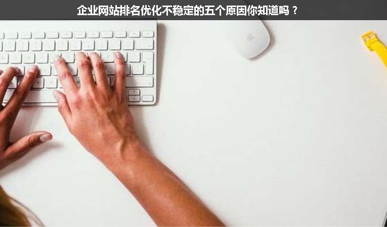 企業(yè)網(wǎng)站排名優(yōu)化不穩(wěn)定的五個(gè)原因你知道嗎？